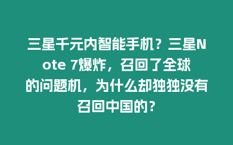 三星千元內智能手機？三星Note 7爆炸，召回了全球的問題機，為什么卻獨獨沒有召回中國的？