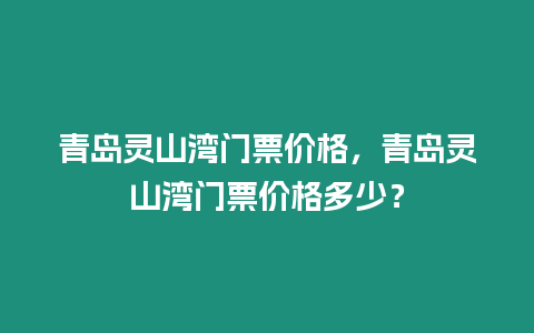 青島靈山灣門票價(jià)格，青島靈山灣門票價(jià)格多少？