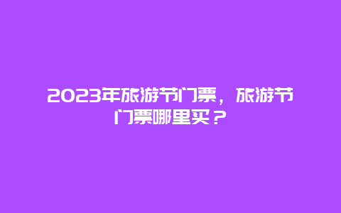 2024年旅游節(jié)門票，旅游節(jié)門票哪里買？