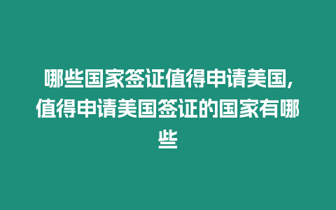 哪些國(guó)家簽證值得申請(qǐng)美國(guó),值得申請(qǐng)美國(guó)簽證的國(guó)家有哪些