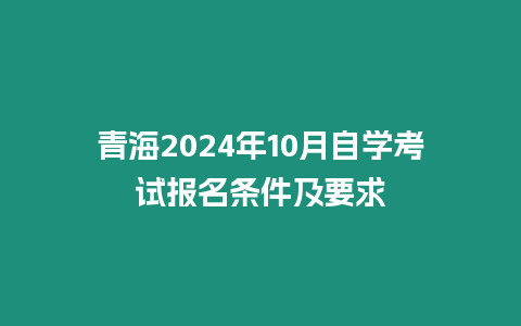 青海2024年10月自學(xué)考試報名條件及要求