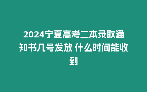 2024寧夏高考二本錄取通知書幾號發放 什么時間能收到
