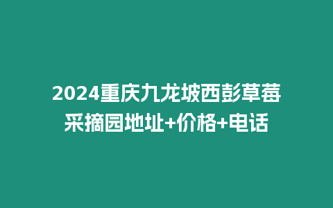 2024重慶九龍坡西彭草莓采摘園地址+價(jià)格+電話