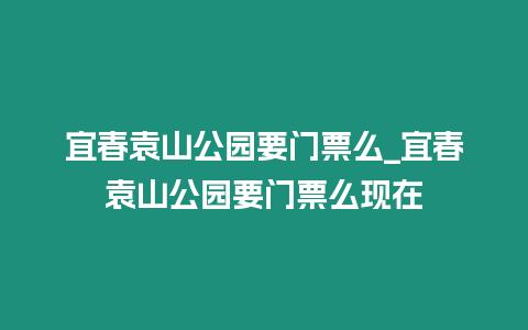 宜春袁山公園要門票么_宜春袁山公園要門票么現在