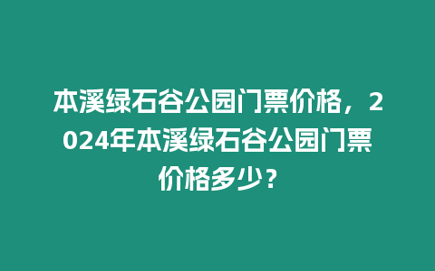 本溪綠石谷公園門票價格，2024年本溪綠石谷公園門票價格多少？