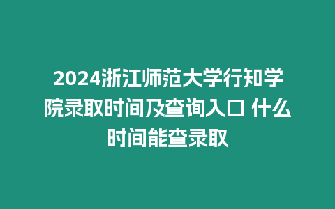 2024浙江師范大學(xué)行知學(xué)院錄取時(shí)間及查詢?nèi)肟?什么時(shí)間能查錄取