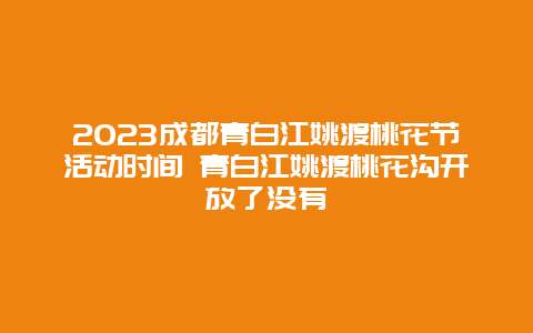 2024成都青白江姚渡桃花節(jié)活動時間 青白江姚渡桃花溝開放了沒有