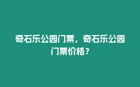 奇石樂公園門票，奇石樂公園門票價格？