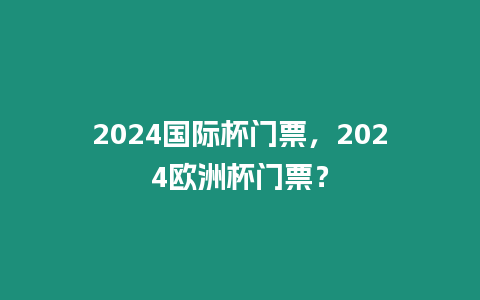 2024國際杯門票，2024歐洲杯門票？