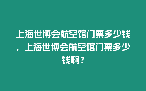 上海世博會航空館門票多少錢，上海世博會航空館門票多少錢啊？