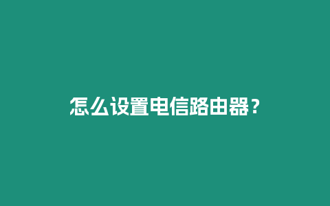 怎么設置電信路由器？