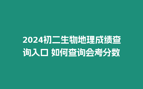 2024初二生物地理成績查詢入口 如何查詢會考分數