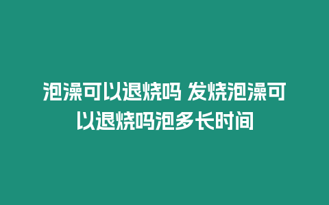 泡澡可以退燒嗎 發(fā)燒泡澡可以退燒嗎泡多長時(shí)間