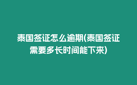 泰國簽證怎么逾期(泰國簽證需要多長時間能下來)