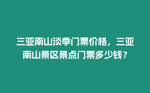 三亞南山淡季門票價格，三亞南山景區(qū)景點門票多少錢？