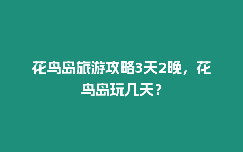 花鳥島旅游攻略3天2晚，花鳥島玩幾天？