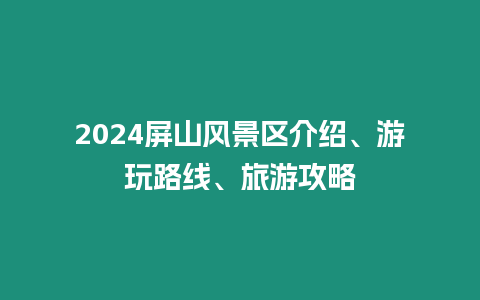 2024屏山風景區(qū)介紹、游玩路線、旅游攻略