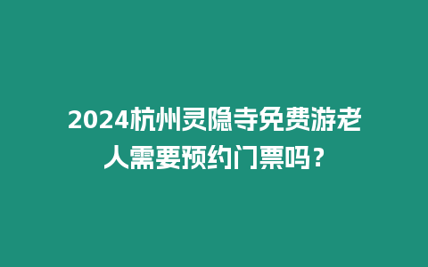 2024杭州靈隱寺免費游老人需要預約門票嗎？