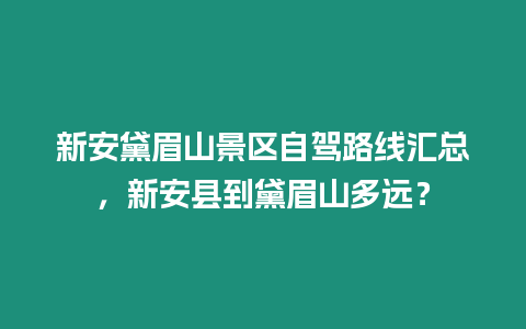 新安黛眉山景區(qū)自駕路線匯總，新安縣到黛眉山多遠？