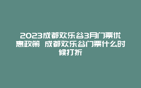 2024成都歡樂谷3月門票優惠政策 成都歡樂谷門票什么時候打折
