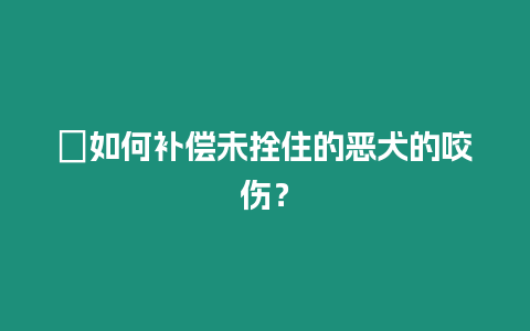 ?如何補償未拴住的惡犬的咬傷？