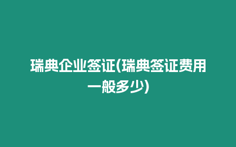 瑞典企業(yè)簽證(瑞典簽證費(fèi)用一般多少)
