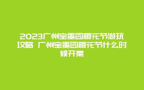 2024廣州寶墨園櫻花節(jié)游玩攻略 廣州寶墨園櫻花節(jié)什么時(shí)候開幕