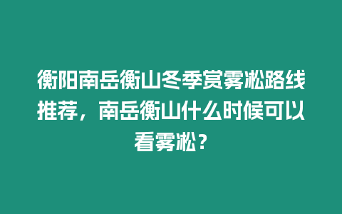 衡陽南岳衡山冬季賞霧凇路線推薦，南岳衡山什么時候可以看霧?。? title=