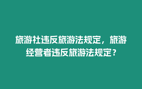 旅游社違反旅游法規定，旅游經營者違反旅游法規定？