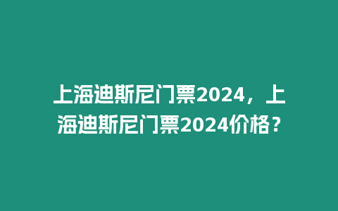 上海迪斯尼門票2024，上海迪斯尼門票2024價格？