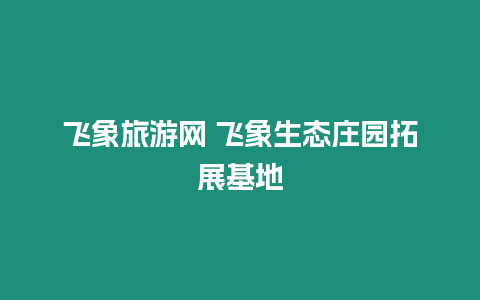 飛象旅游網 飛象生態莊園拓展基地