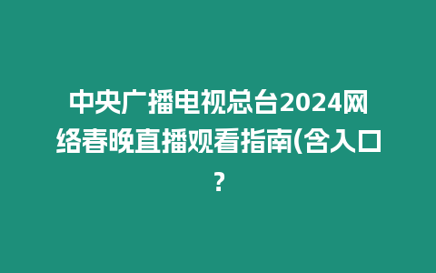 中央廣播電視總臺2024網(wǎng)絡(luò)春晚直播觀看指南(含入口？