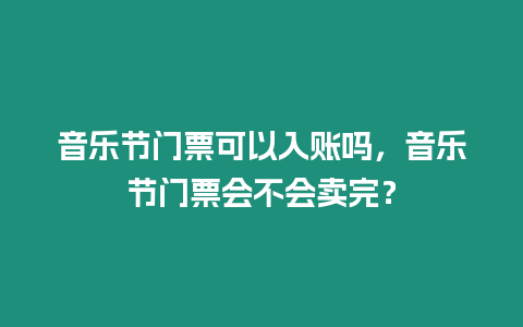 音樂節(jié)門票可以入賬嗎，音樂節(jié)門票會不會賣完？