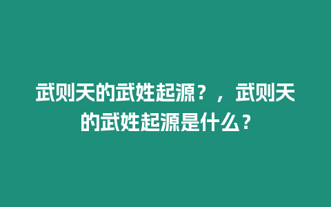 武則天的武姓起源？，武則天的武姓起源是什么？