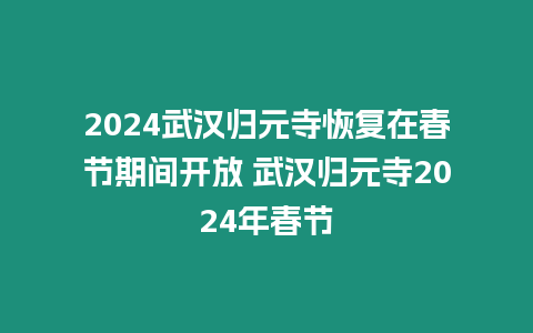 2024武漢歸元寺恢復在春節期間開放 武漢歸元寺2024年春節