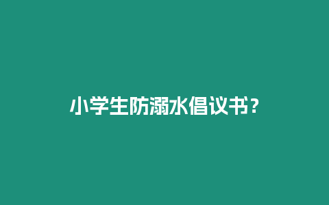 小學生防溺水倡議書？