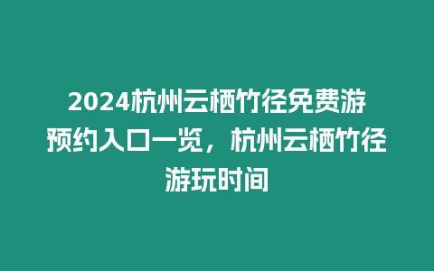 2024杭州云棲竹徑免費游預(yù)約入口一覽，杭州云棲竹徑游玩時間