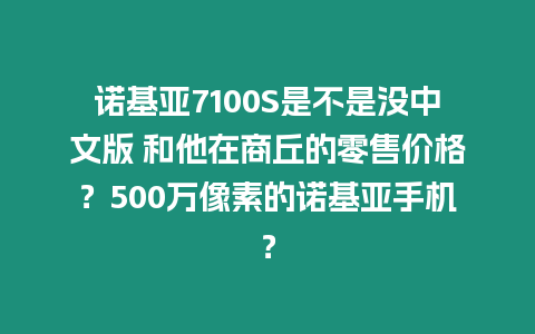諾基亞7100S是不是沒(méi)中文版 和他在商丘的零售價(jià)格？500萬(wàn)像素的諾基亞手機(jī)？