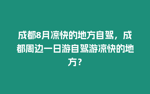 成都8月涼快的地方自駕，成都周邊一日游自駕游涼快的地方？