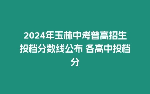 2024年玉林中考普高招生投檔分數線公布 各高中投檔分