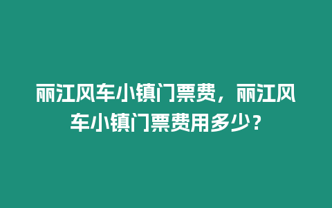 麗江風車小鎮(zhèn)門票費，麗江風車小鎮(zhèn)門票費用多少？