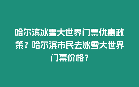 哈爾濱冰雪大世界門票優惠政策？哈爾濱市民去冰雪大世界門票價格？