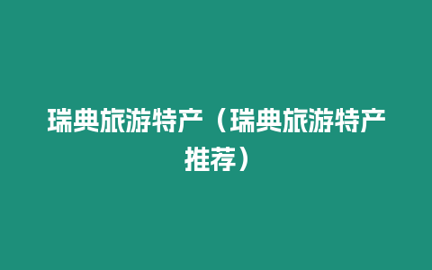 瑞典旅游特產(chǎn)（瑞典旅游特產(chǎn)推薦）