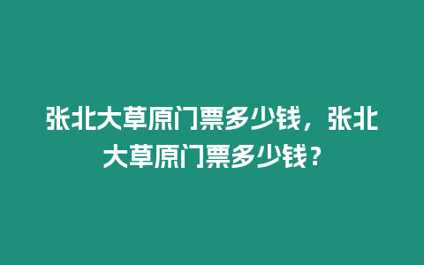 張北大草原門票多少錢，張北大草原門票多少錢？