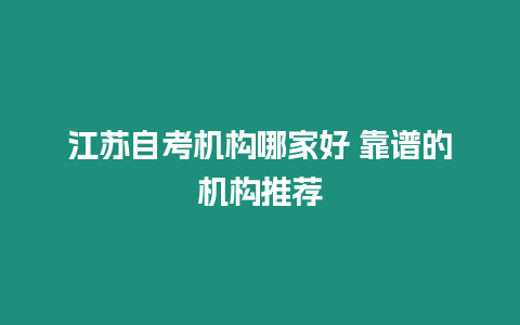 江蘇自考機構哪家好 靠譜的機構推薦