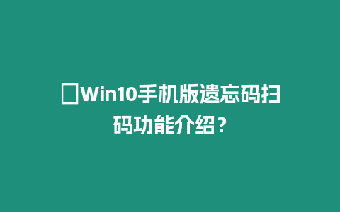 ?Win10手機(jī)版遺忘碼掃碼功能介紹？