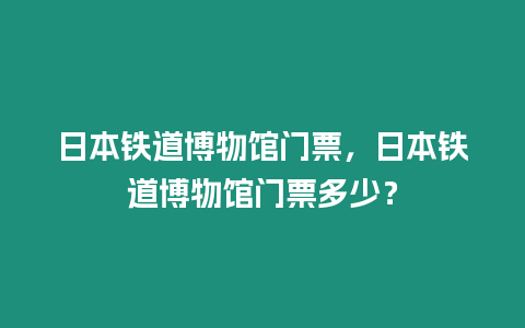 日本鐵道博物館門票，日本鐵道博物館門票多少？