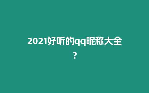 2021好聽的qq昵稱大全？