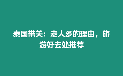 泰國帶關：老人多的理由，旅游好去處推薦