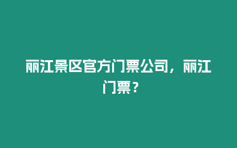麗江景區(qū)官方門票公司，麗江 門票？